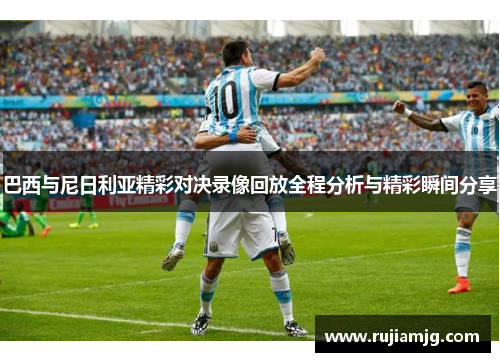 巴西与尼日利亚精彩对决录像回放全程分析与精彩瞬间分享