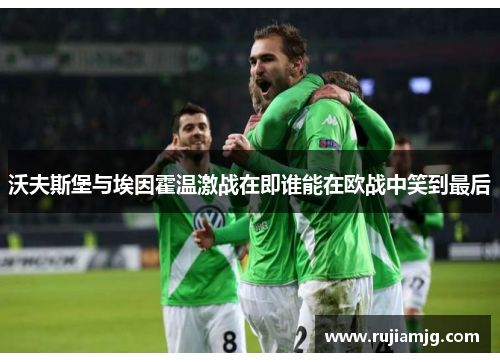 沃夫斯堡与埃因霍温激战在即谁能在欧战中笑到最后