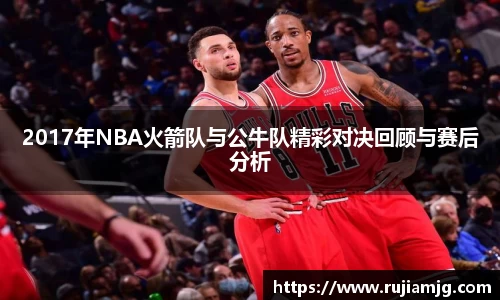 2017年NBA火箭队与公牛队精彩对决回顾与赛后分析